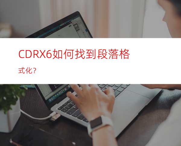 CDRX6如何找到段落格式化？
