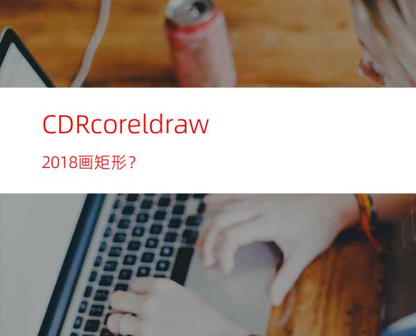 CDRcoreldraw2018画矩形？