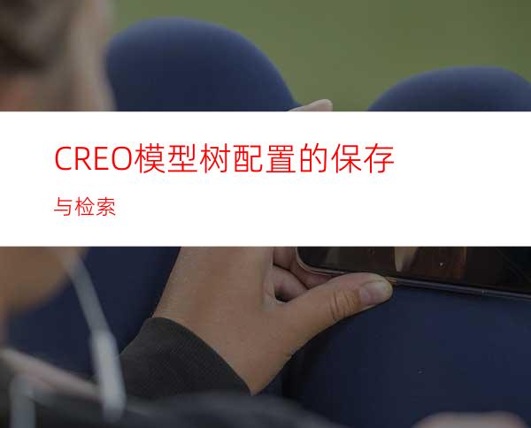 CREO模型树配置的保存与检索