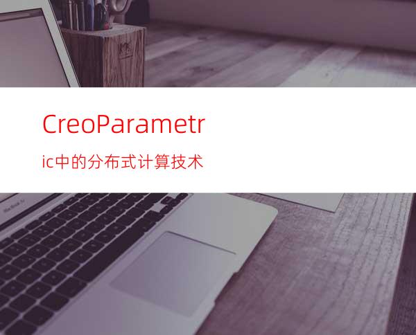 CreoParametric中的分布式计算技术