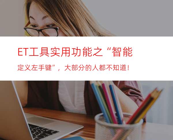 ET工具实用功能之“智能定义左手键”，大部分的人都不知道！