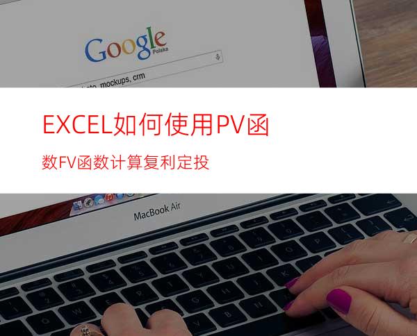 EXCEL如何使用PV函数FV函数计算复利定投?