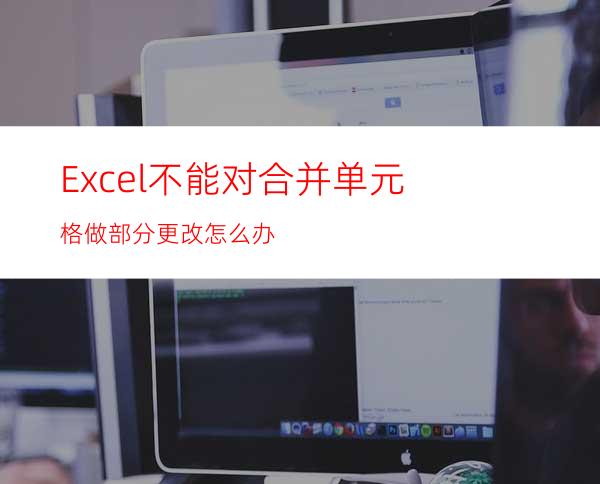 Excel不能对合并单元格做部分更改怎么办