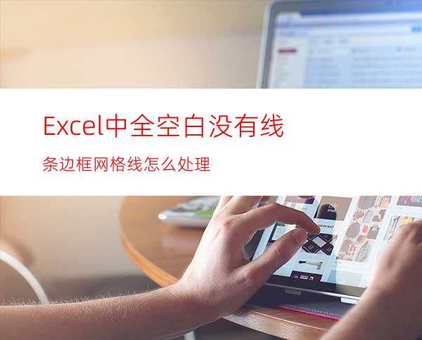 Excel中全空白没有线条边框网格线怎么处理