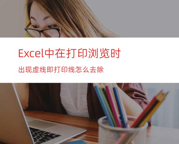 Excel中在打印浏览时出现虚线即打印线怎么去除