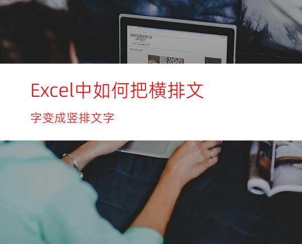Excel中如何把横排文字变成竖排文字
