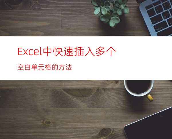 Excel中快速插入多个空白单元格的方法