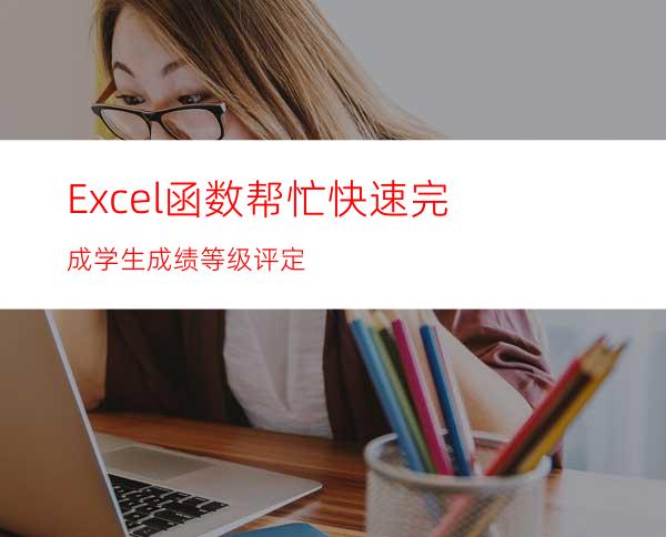 Excel函数帮忙快速完成学生成绩等级评定