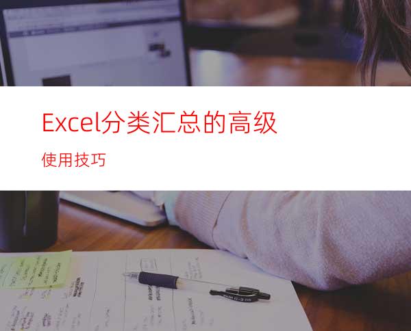 Excel分类汇总的高级使用技巧