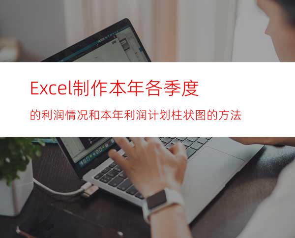 Excel制作本年各季度的利润情况和本年利润计划柱状图的方法