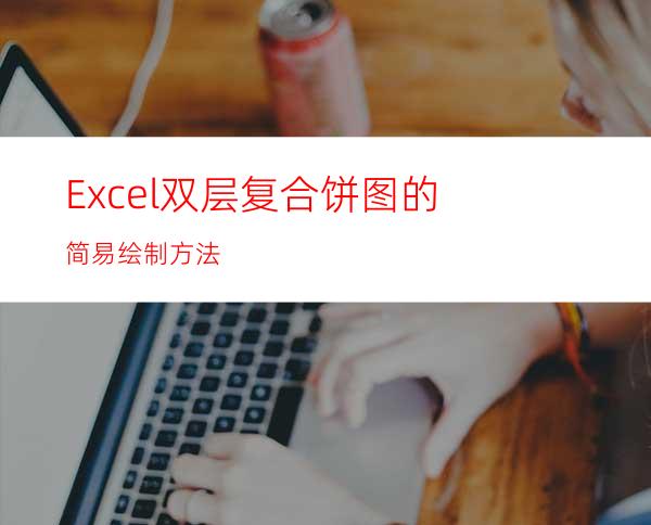 Excel双层复合饼图的简易绘制方法