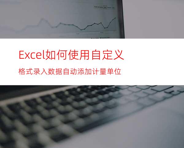 Excel如何使用自定义格式录入数据自动添加计量单位