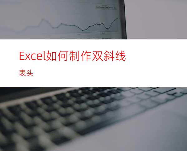 Excel如何制作双斜线表头?