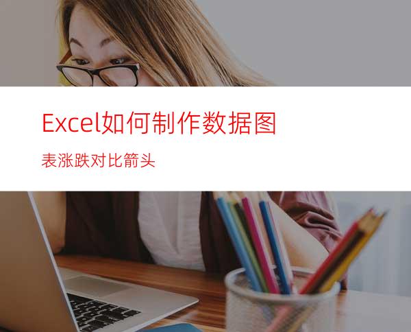 Excel如何制作数据图表涨跌对比箭头