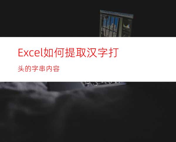 Excel如何提取汉字打头的字串内容