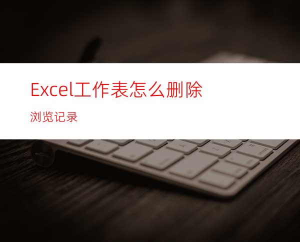 Excel工作表怎么删除浏览记录