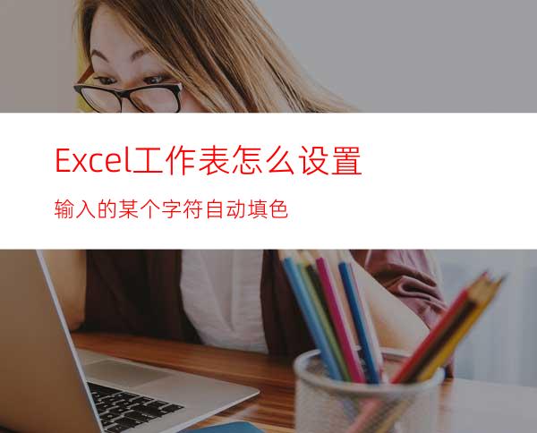 Excel工作表怎么设置输入的某个字符自动填色