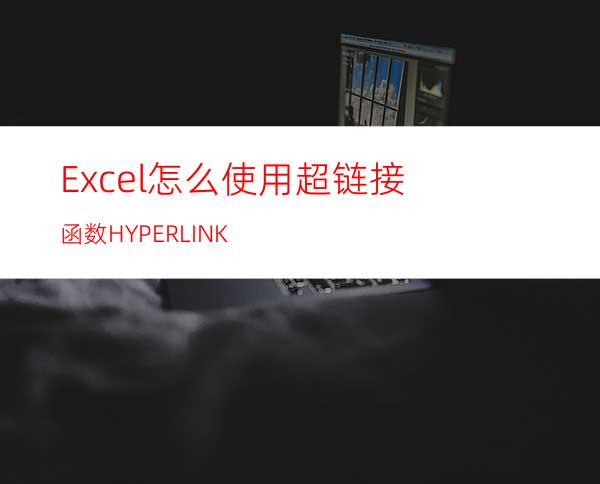 Excel怎么使用超链接函数HYPERLINK