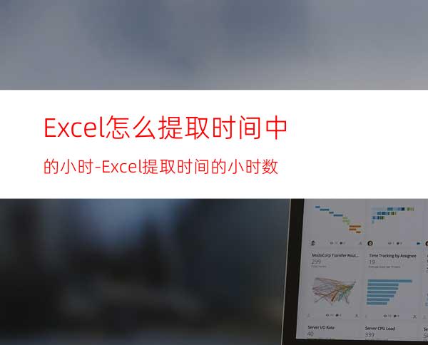 Excel怎么提取时间中的小时-Excel提取时间的小时数