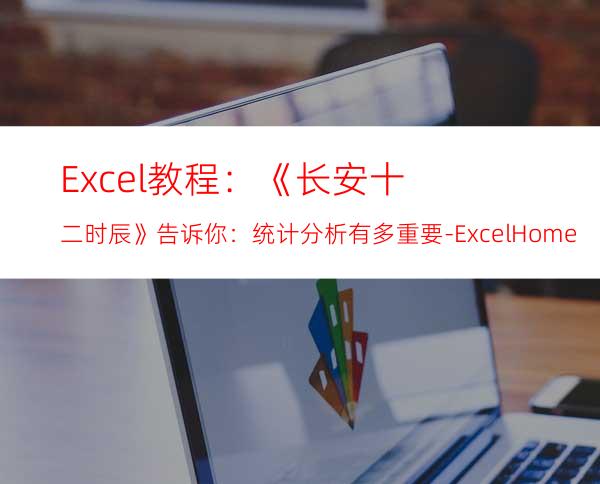 Excel教程：《长安十二时辰》告诉你：统计分析有多重要-ExcelHome