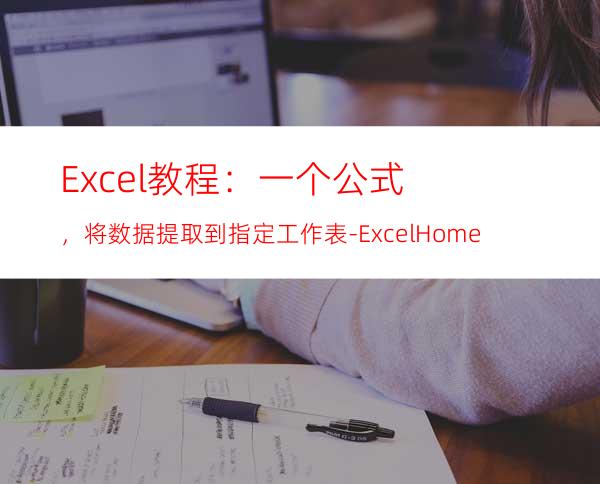 Excel教程：一个公式，将数据提取到指定工作表-ExcelHome