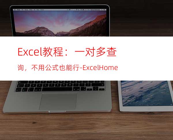 Excel教程：一对多查询，不用公式也能行-ExcelHome