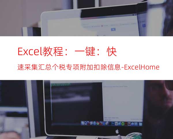 Excel教程：一键：快速采集汇总个税专项附加扣除信息-ExcelHome