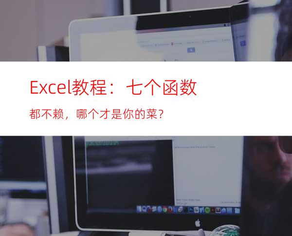 Excel教程：七个函数都不赖，哪个才是你的菜？