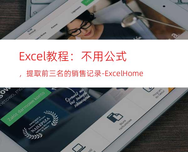 Excel教程：不用公式，提取前三名的销售记录-ExcelHome