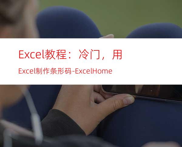 Excel教程：冷门，用Excel制作条形码-ExcelHome