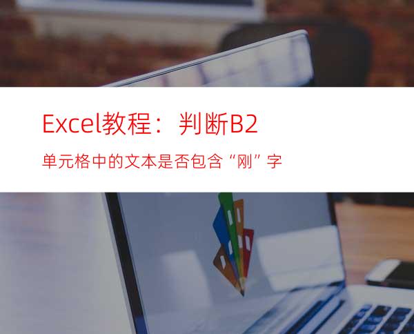 Excel教程：判断B2单元格中的文本是否包含“刚”字