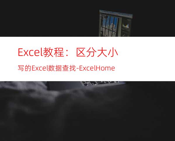 Excel教程：区分大小写的Excel数据查找-ExcelHome