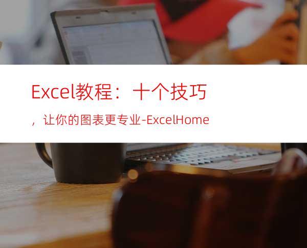 Excel教程：十个技巧，让你的图表更专业-ExcelHome