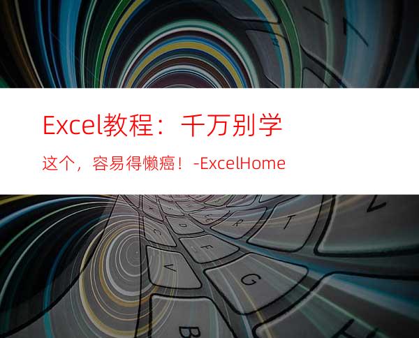 Excel教程：千万别学这个，容易得懒癌！-ExcelHome