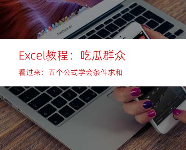 Excel教程：吃瓜群众看过来：五个公式学会条件求和