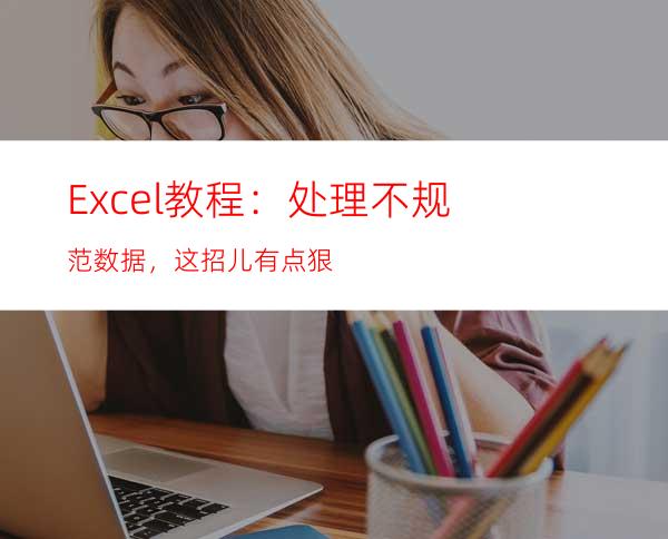 Excel教程：处理不规范数据，这招儿有点狠