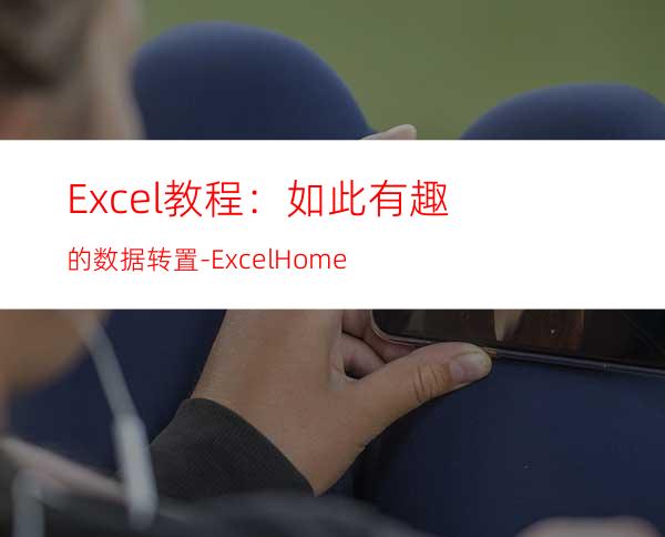 Excel教程：如此有趣的数据转置-ExcelHome