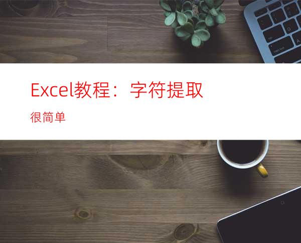 Excel教程：字符提取很简单