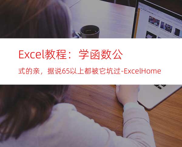 Excel教程：学函数公式的亲，据说65%以上都被它坑过-ExcelHome