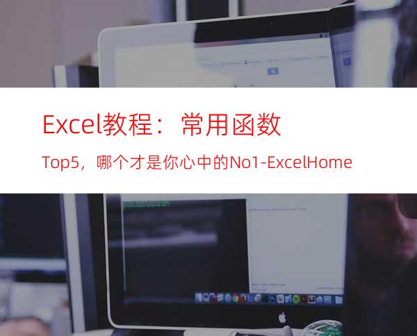 Excel教程：常用函数Top5，哪个才是你心中的No.1?-ExcelHome