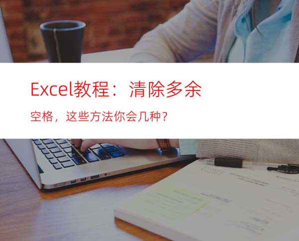 Excel教程：清除多余空格，这些方法你会几种？