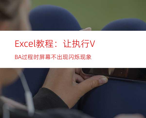 Excel教程：让执行VBA过程时屏幕不出现闪烁现象