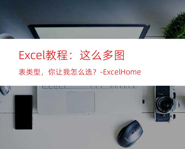 Excel教程：这么多图表类型，你让我怎么选？-ExcelHome