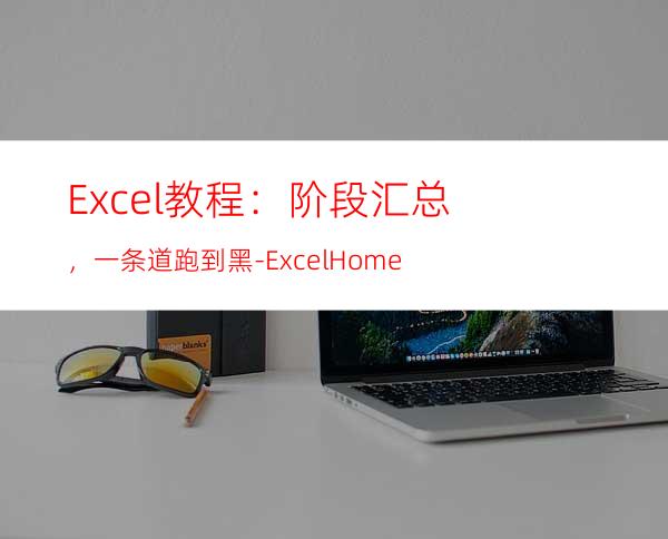 Excel教程：阶段汇总，一条道跑到黑-ExcelHome