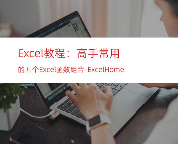 Excel教程：高手常用的五个Excel函数组合-ExcelHome