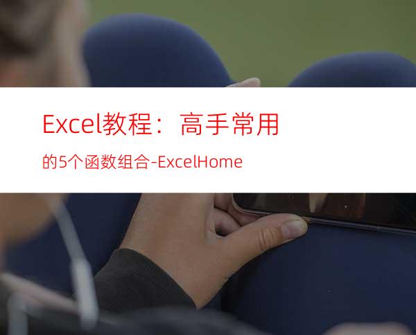 Excel教程：高手常用的5个函数组合-ExcelHome