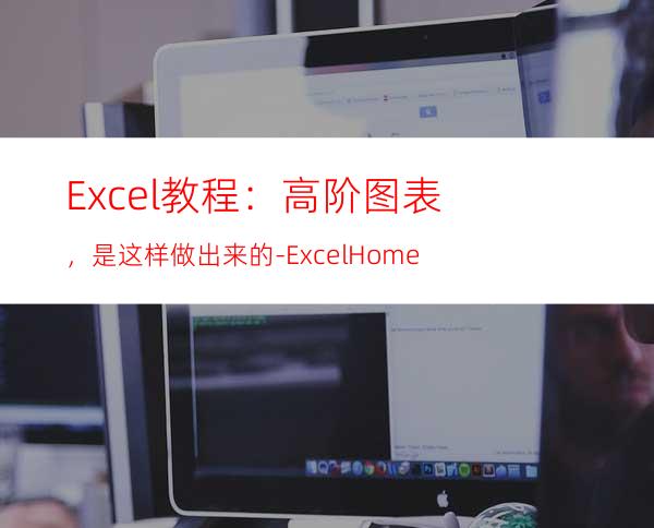 Excel教程：高阶图表，是这样做出来的-ExcelHome