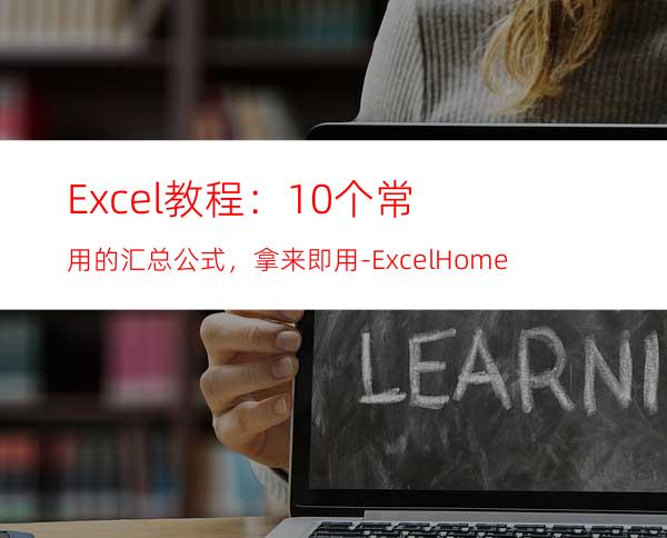 Excel教程：10个常用的汇总公式，拿来即用-ExcelHome