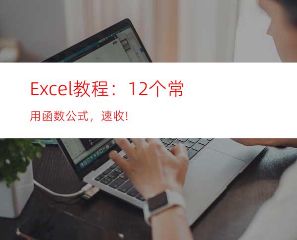 Excel教程：12个常用函数公式，速收!