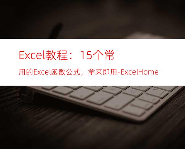 Excel教程：15个常用的Excel函数公式，拿来即用-ExcelHome